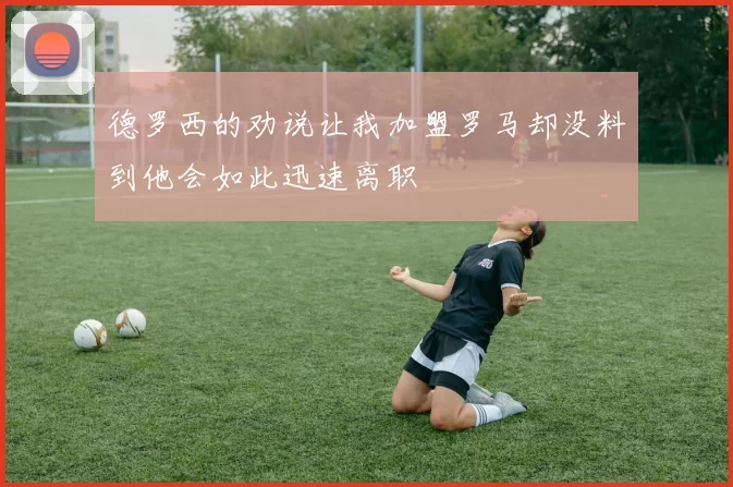 德罗西的劝说让我加盟罗马却没料到他会如此迅速离职